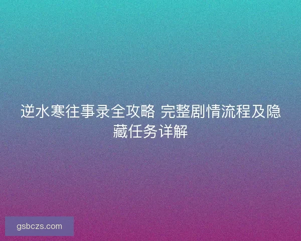 逆水寒往事录全攻略 完整剧情流程及隐藏任务详解