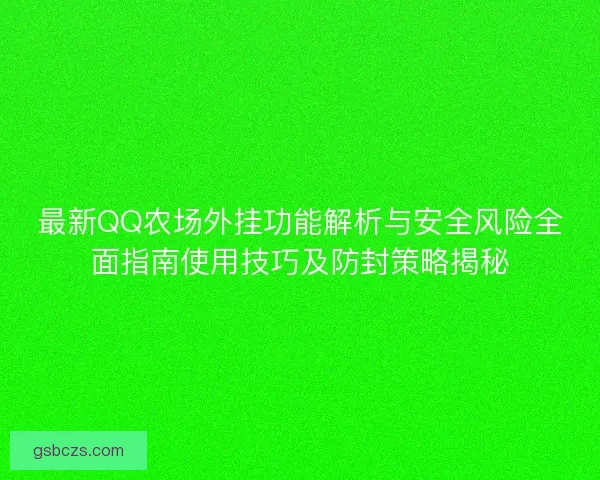 最新QQ农场外挂功能解析与安全风险全面指南使用技巧及防封策略揭秘