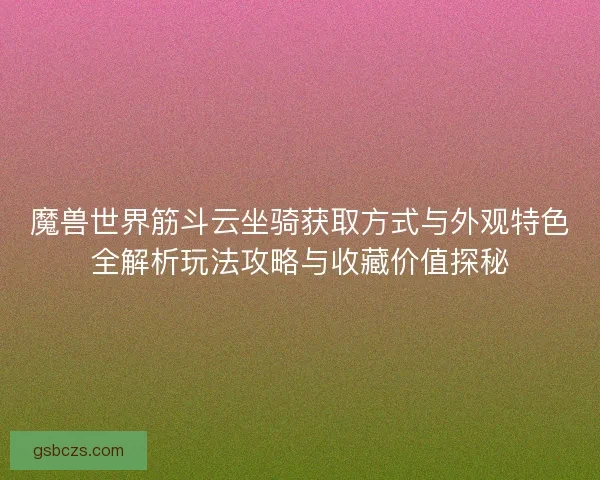 魔兽世界筋斗云坐骑获取方式与外观特色全解析玩法攻略与收藏价值探秘