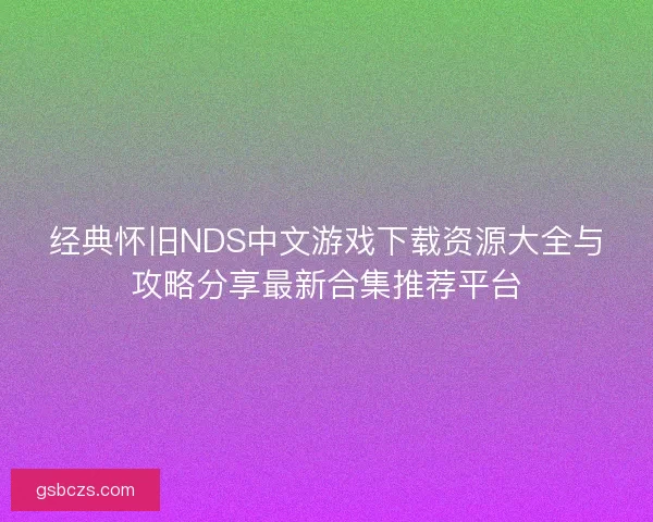经典怀旧NDS中文游戏下载资源大全与攻略分享最新合集推荐平台